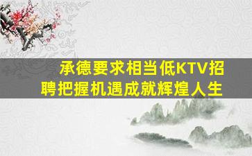 承德要求相当低KTV招聘把握机遇成就辉煌人生